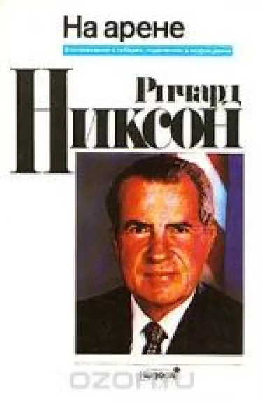 Ричард Никсон. На арене. Воспоминания о победах, поражениях и возрождении - Ричард Никсон, knyga