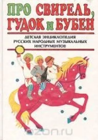 Про свирель, гудок и бубен. Детская энциклопедия русских народных музыкальных инструментов
