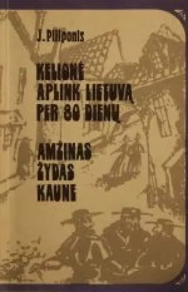 Kelionė aplink Lietuvą per 80 dienų. Amžinas žydas Kaune - J. Piliponis, knyga