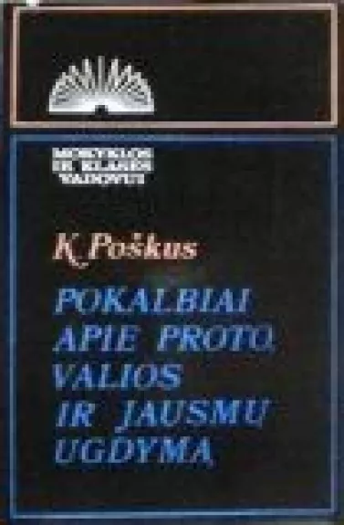 Pokalbiai apie proto, valios ir jausmų ugdymą - Kazys Poškus, knyga