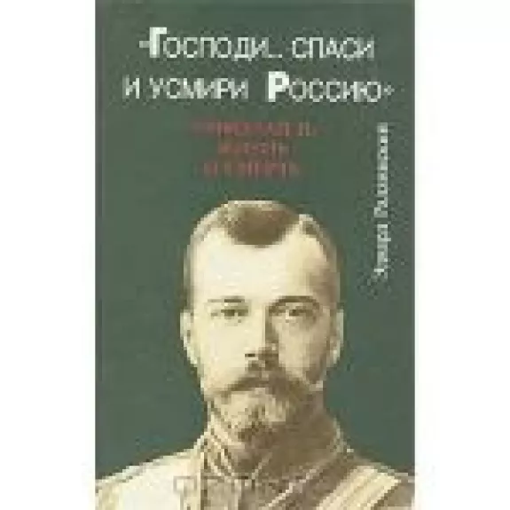 "Господи... спаси и усмири Россию". Николай II. Жизнь и смерть