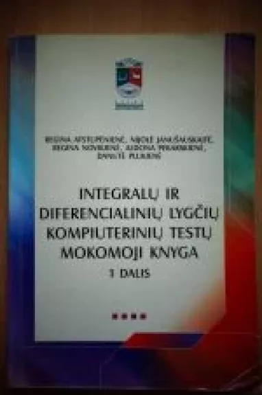 INTEGRALŲ IR DIFERIANCIALINIŲ LYGČIŲ KOMPIUTERINIŲ TESTŲ MOKOMOJI KNYGA 1D. - Regina Atstupėnienė, Nijolė  Janušauskaitė, Regina  Novikienė, Aldona  Pekarskienė, Danutė  Plukienė, knyga