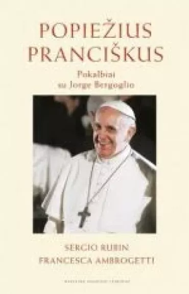 Popiežius Pranciškus. Pokalbiai su Jorge Bergoglio - Sergio Rubin, Francesca  Ambrogetti, knyga