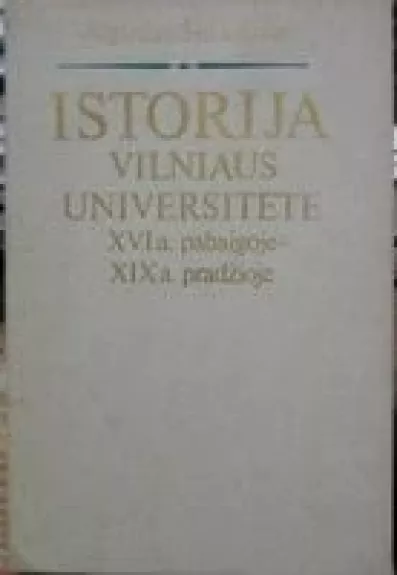 Istorija Vilniaus Universitete XVI a. pabaigoje-XIX a. pradžioje - Algirdas Šidlauskas, knyga