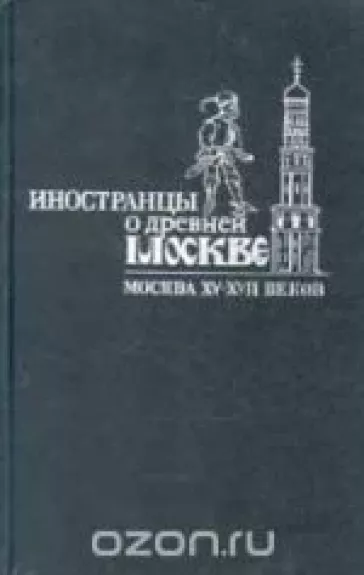 Иностранцы о древней Москве. Москва XV - XVII веков