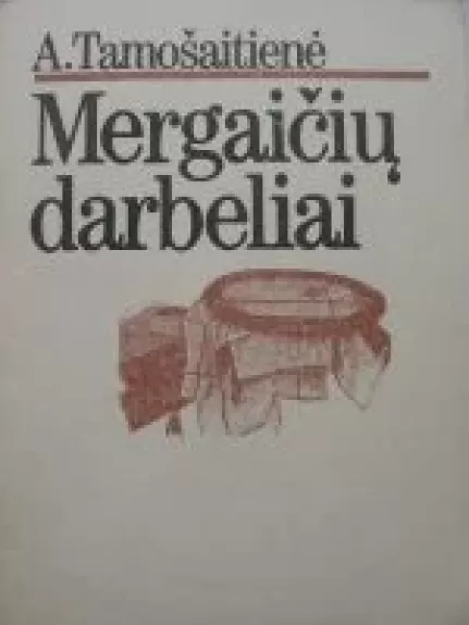 Mergaičių darbeliai - Anastazija Tamošaitienė, knyga