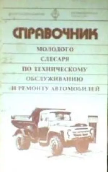 Справочник молодого слесаря по техническому обслуживанию и ремонту автомобилей