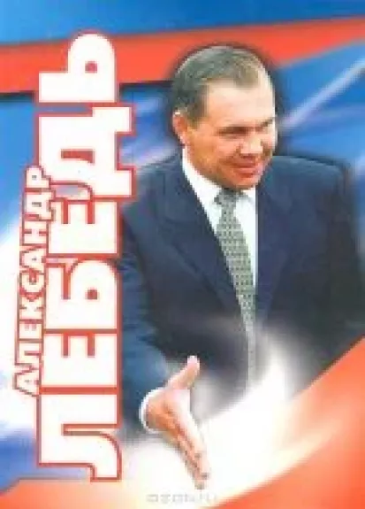Александр Лебедь. Гражданин. Генерал. Губернатор