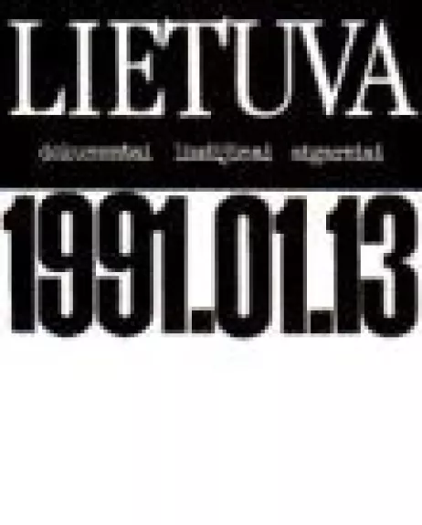 Lietuva 1991.01.13: dokumentai liudijimai ir atgarsiai - Autorių Kolektyvas, knyga