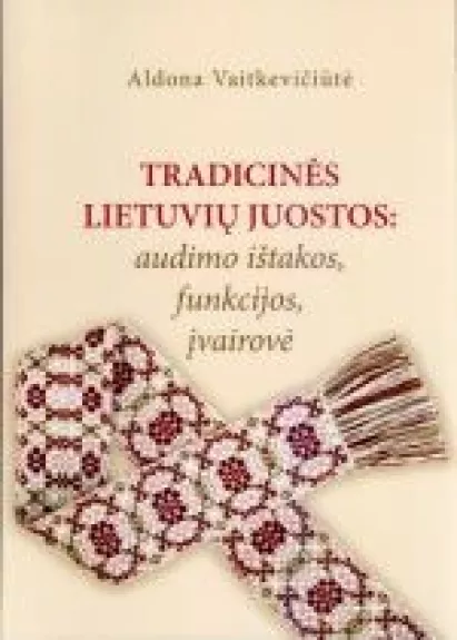 Tradicinės lietuvių juostos: audimo ištakos, funkcijos, įvairovė