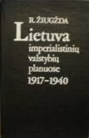 Lietuva imperialistinių valstybių planuose 1917-1940 m. - R. Žiugžda, knyga