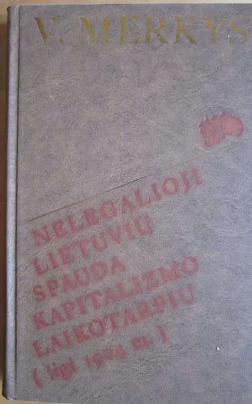 Nelegalioji lietuvių spauda kapitalizmo laikotarpiu (ligi 1904 m.) - Vytautas Merkys, knyga 2