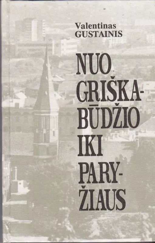 Nuo Griškabūdžio iki Paryžiaus: Atsiminimai apie Lietuvos spaudą, jos darbuotojus (1915-1940) ir Lietuvos rašytojus (1924-1966). - Valentinas Gustainis, knyga