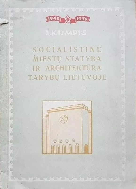 Socialistinė miestų statyba ir architektūra Tarybų Lietuvoje - J. Kumpis, knyga