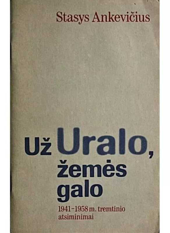 Už Uralo, žemės galo 1941-1958 m. tremtinio atsiminimai - Stasys Ankevičius, knyga