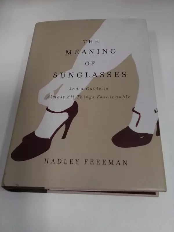 The Meaning of Sunglasses: And a Guide to Almost All Things Fashionable - Hadley Freeman, knyga