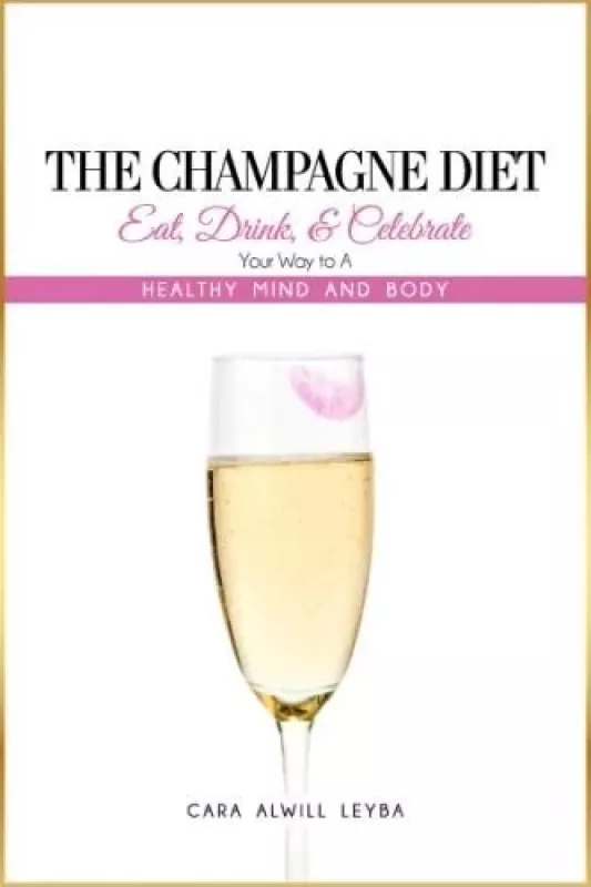 The Champagne Diet: Eat, Drink, and Celebrate Your Way to a Healthy Mind and Body! - Cara Cara Alwill Leyba, knyga