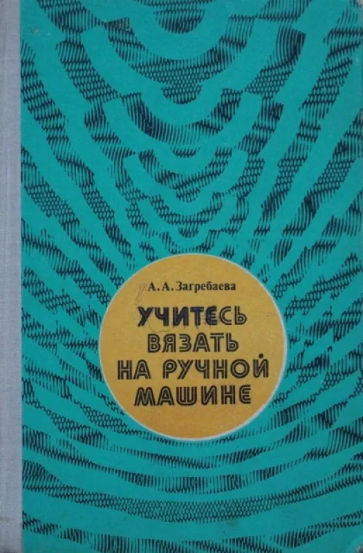 Учитесь вязать на ручной машине - А.А. Загребаева, knyga