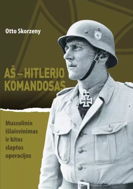 Aš – Hitlerio komandosas: Mussolinio išlaisvinimas ir kitos slaptos operacijos - Otto Skorzeny, knyga