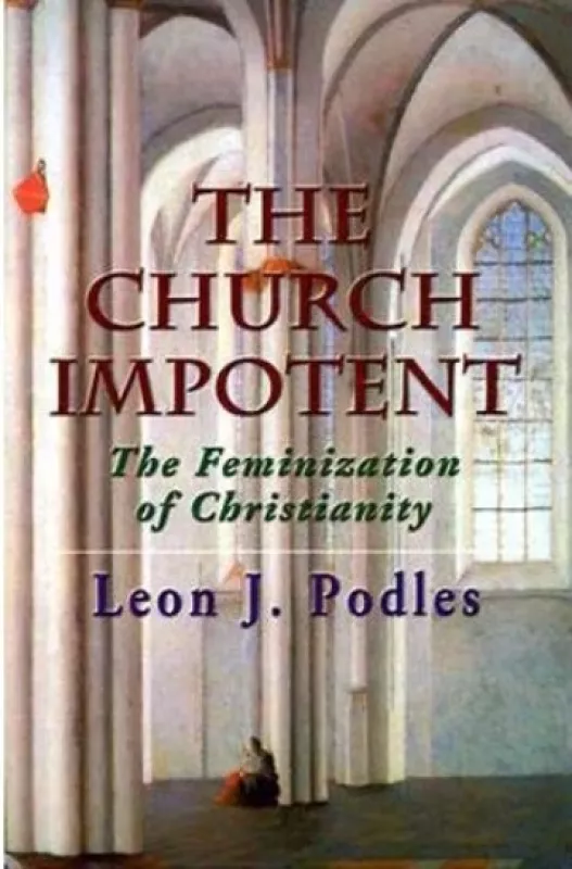 The Church Impotent. The feminization of christianity - Leon J. Podles, knyga