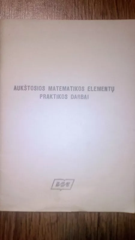 AUKŠTOSIOS MATEMATIKOS ELEMENTŲ PRAKTIKOS DARBAI - TIKNEVIČIUS SAPAGOVAS, knyga