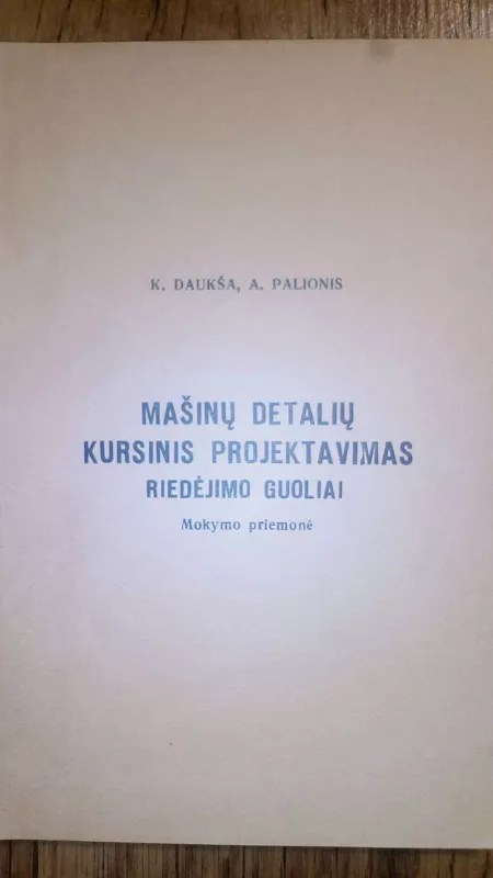 MAŠINŲ DETALIŲ KURSINIS PROJEKTAVIMAS RIEDĖJIMO GUOLIAI - K.DAUKŠA A.PALIONIS, knyga