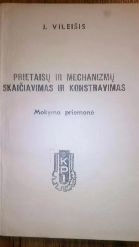 PRIETAISŲ IR MECHANIZMŲ SKAIČIAVIMAS IR KONSTRAVIMAS - J. VILEIŠIS, knyga