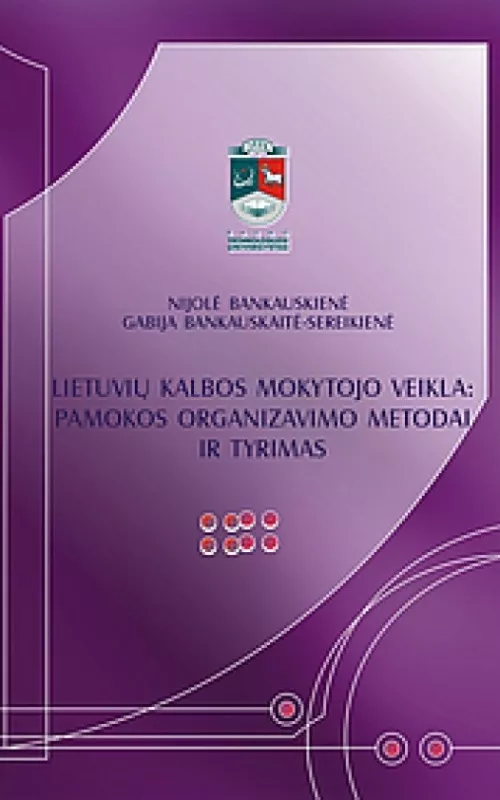Lietuviu kalbos mokytojo veikla: Lietuviu kalbos mokytojo veikla: pamokos organizavimo metodai ir tyrimas - Autorių Kolektyvas, knyga