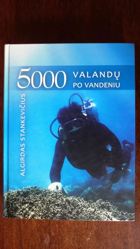 5000 valandų po vandeniu: tyrinėtojo užrašai iš 4 vandenynų ir 20 jūrų - Algirdas Statkevičius, knyga