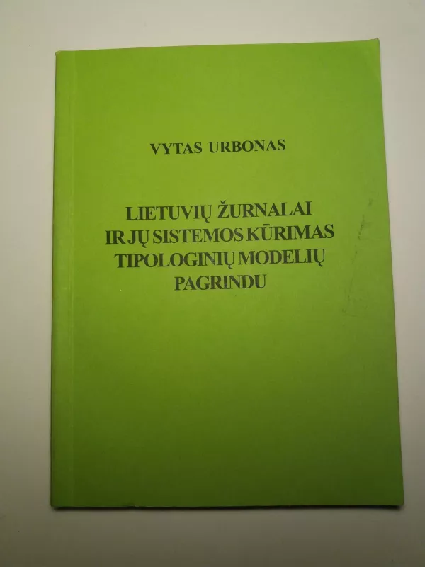 Lietuvių žurnalai ir jų sistemos kūrimas tipologinių modelių pagrindu - Vytas Urbonas, knyga