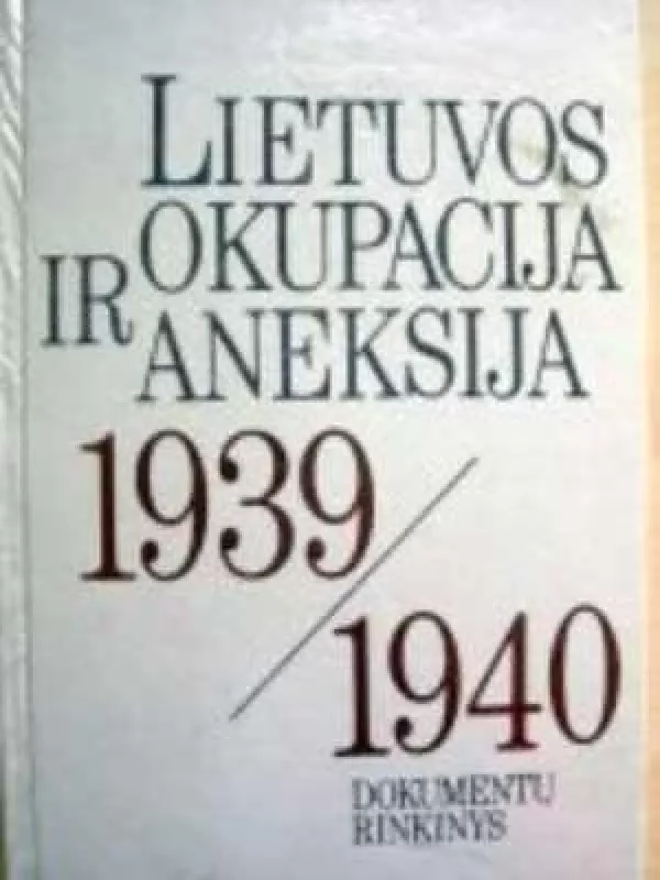 Lietuvos okupacija ir aneksija 1939/1940 - Rinkinys Dokumentų, knyga