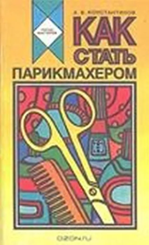 Как стать парикмахером - А. В. Константинов, knyga
