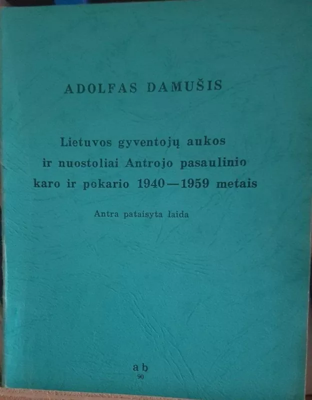 Lietuvos gyventojų aukos ir nuostoliai Antrojo pasaulinio karo ir pokario 1940-1959 metais - A. Damušis, knyga