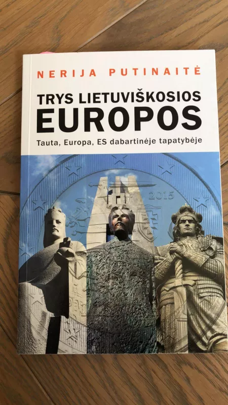 Trys lietuviškosios  Europos. Tauta, Europa, ES dabartinėje tapatybėje - Nerija Putinaitė, knyga
