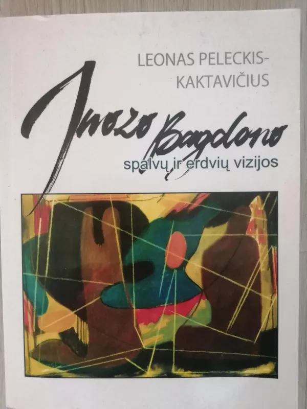 Juozo Bagdono spalvų ir erdvių vizijos - Leonas Peleckis-Kaktavičius, knyga