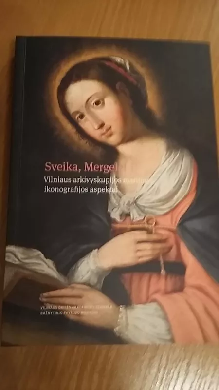 Sveika, Mergele! Vilniaus arkivyskupijos marijinės ikonografijos aspektai - Autorių Kolektyvas, knyga