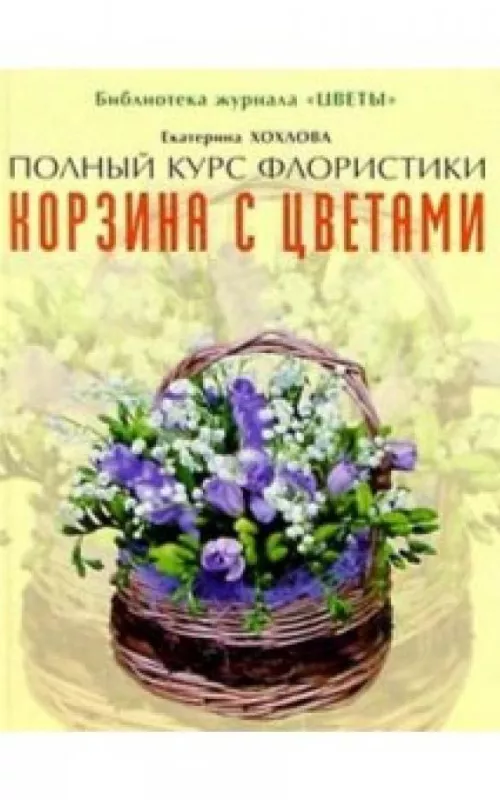 Корзина с цветами. Библиотека журнала "Цветы" - Екатерина Хохлова, knyga 2