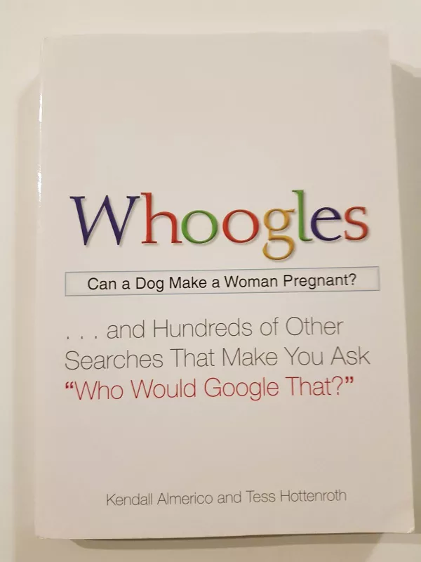 Whoogles: Can a Dog Make a Woman Pregnant - And Hundreds of Other Searches That Make You Ask "Who Would Google That?" - Autorių Kolektyvas, knyga