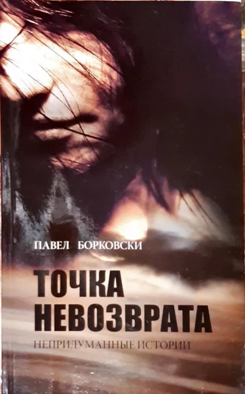 Точка невозврата: Непридуманные истории - Борковски Павел, knyga