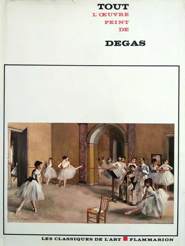 TOUT L'OEUVRE PEINT DE DEGAS Classique de l'art Flammarion ( Edgaro Dega darbų albumas. „Flammarion“ meno klasika" ) - Autorių Kolektyvas, knyga 4