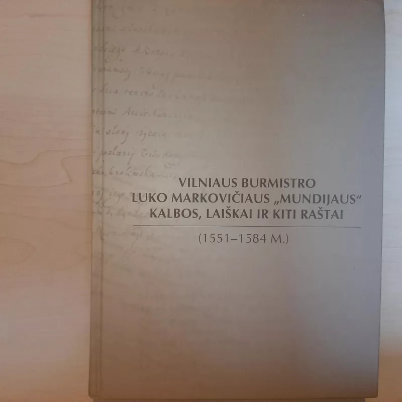 Vilniaus burmistro Luko Markovičiaus "Mundijaus" kalbos, laiškai ir kiti raštai(1551-1584m.) - Aivas Ragauskas, knyga
