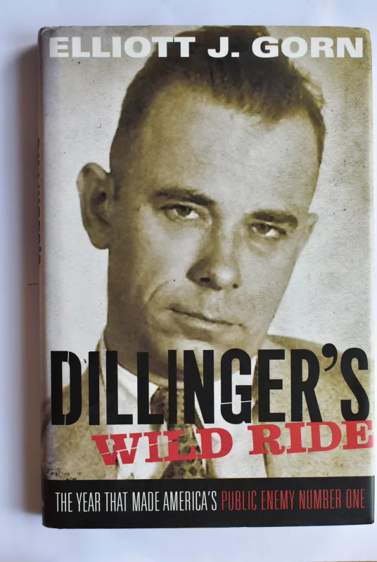 Dillinger's Wild Ride: The Year That Made America's Public Enemy Number One - Elliott J.Gorn, knyga