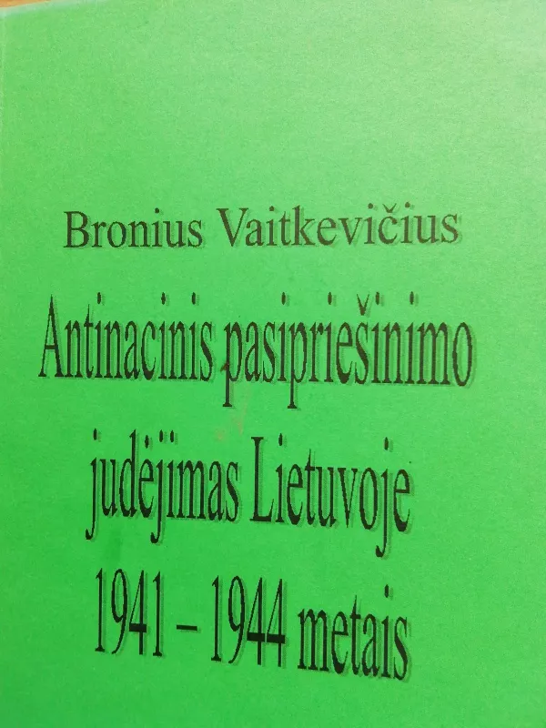Antinacinis pasipriešinimo judėjimas Lietuvoje 1941-1944 metais - B. Vaitkevičius, knyga 3