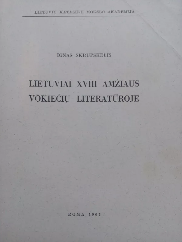 Lietuviai XVIII amžiaus vokiečių literatūroje - Ignas Skrupskelis, knyga