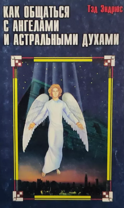 Как общаться с ангелами и астральными духами - Тэд Эндрюс, knyga