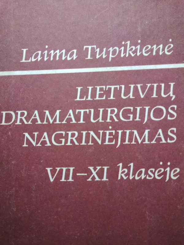 Lietuvių dramaturgijos nagrinėjimas VII-XI klasėje - Laima Tupikienė, knyga