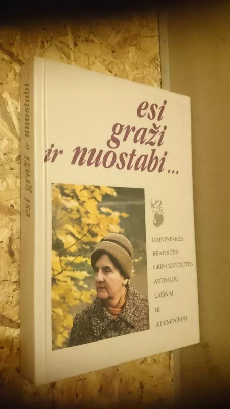 esi graži ir nuostabi...Dainininkės Beatričės Grincevičiūtės artimųjų laiškai ir atsiminimai. - Juozas Raškauskas, knyga