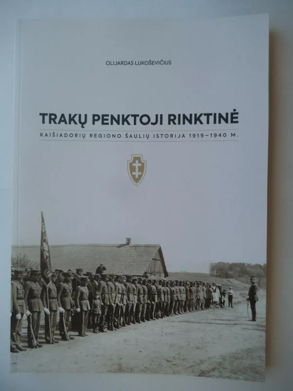 Trakų penktoji rinktinė: Kaišiadorių regiono šaulių istorija 1919-1940 m. - Olijardas Lukoševičius, knyga 4