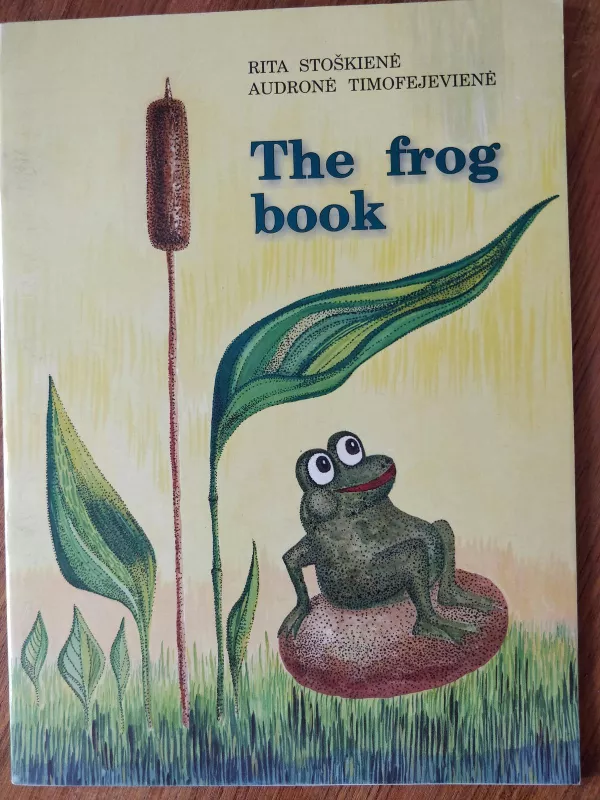 The frog book  Varlyčių knyga - Rita Stoškienė, Audronė  Timofejevienė, ir kt. , knyga