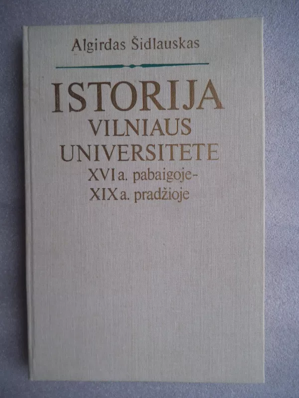 Istorija Vilniaus Universitete XVI a. pabaigoje-XIX a. pradžioje - Algirdas Šidlauskas, knyga 3